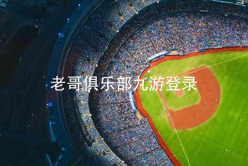 老哥俱乐部九游登录